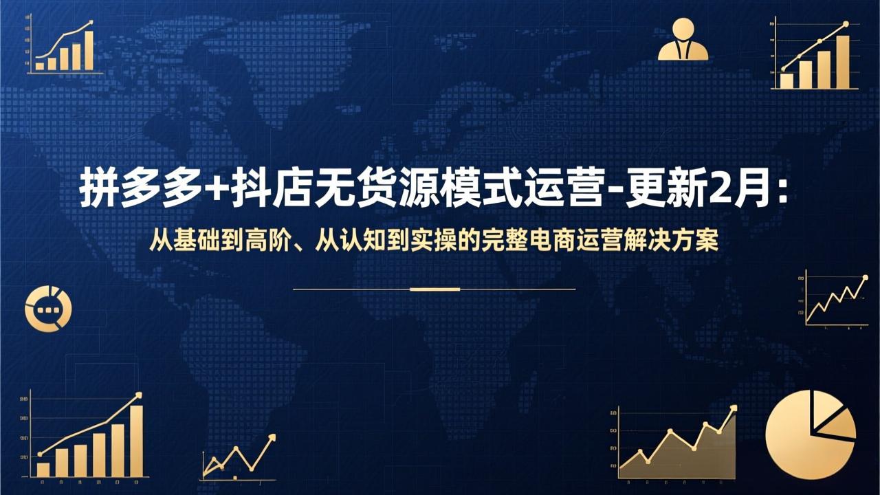 拼多多+抖店无货源模式运营-更新2月：从基础到高阶、从认知到实操的完整电商运营解决方案-萧谦网创