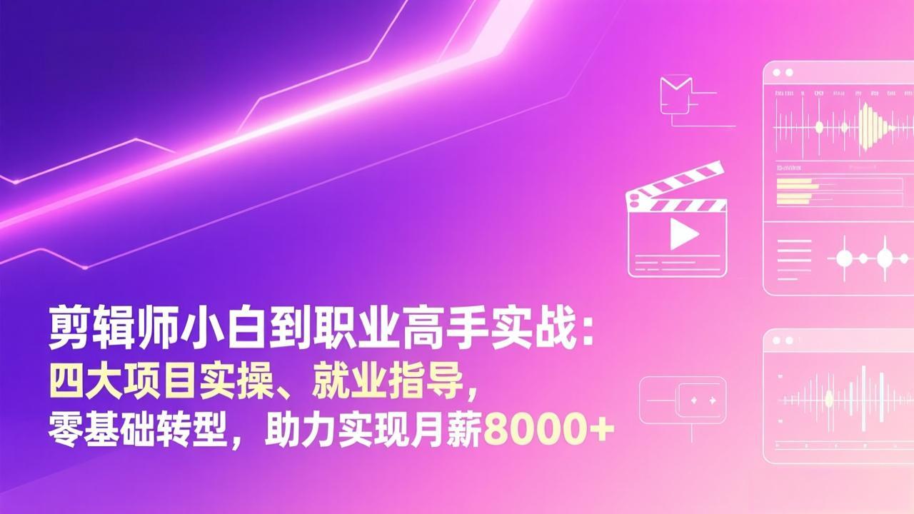剪辑师小白到职业高手实战：四大项目实操、就业指导，零基础转型，助力实现月薪8000+-萧谦网创